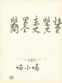 双男主双性笔趣阁全文免费阅读