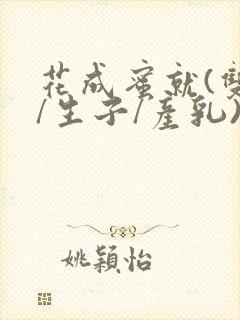 花成蜜就(双性/生子/产乳)h