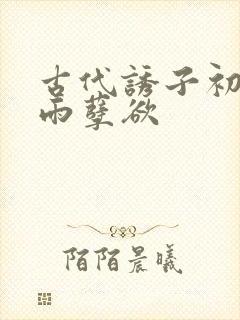 古代诱子初尝云雨孽欲