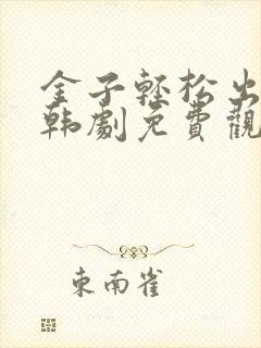 金子轻松出来吧韩剧免费观看全集
