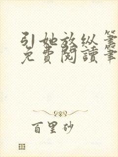 引她放纵笔趣阁免费阅读笔趣阁无弹窗