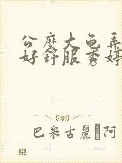 公么大龟弄得我好舒服秀婷