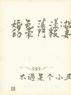 婚色荡漾:总裁的豪门叛妻