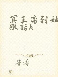 冥王脔到她哭h粗话h封面