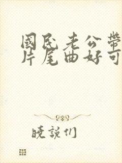 国民老公带回家片尾曲好可惜