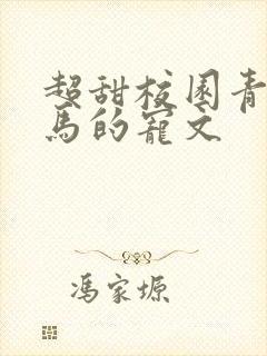 超甜校园青梅竹马的宠文