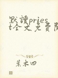 默读priest全文免费阅读无删减