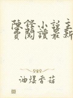 陈锋小说主角免费阅读最新章节列表