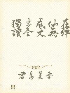 独步成仙在线阅读全文无弹窗封面