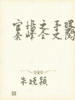 官场之手眼通天秦峰全文阅读