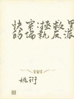 快穿:拯救黑化的偏执反派全文免费下载txt