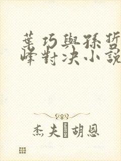 叶巧与孙哲的巅峰对决小说免费阅读