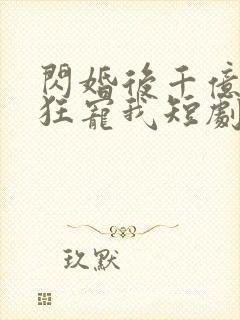 闪婚后千亿总裁狂宠我短剧全集