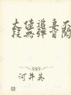 大佬追妻不择手段无弹窗阅读