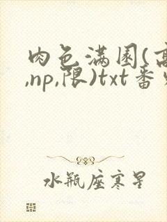 肉色满园(高h,np,限)txt番外篇
