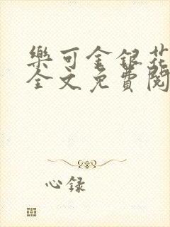 乐可金银花在线全文免费阅读笔趣阁无弹封面