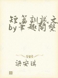 短篇训诫文合集by笔趣阁双男主