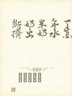 断奶半年了还能挤出奶水怎么回事封面