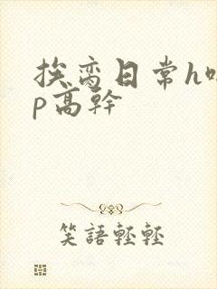 挨脔日常h啪np高干
