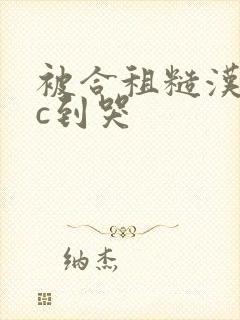 被合租糙汉室友c到哭