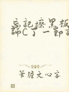 忘记擦黑板被老师C了一节课