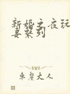 新婚之夜玩弄人妻系列