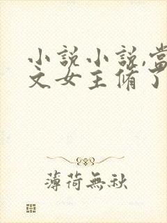 小说小说,当虐文女主修了杀戮道封面