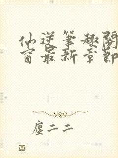仙逆笔趣阁无弹窗最新章节阅读