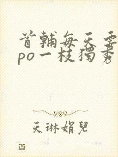 首辅每天要不够po一枝独秀全文封面