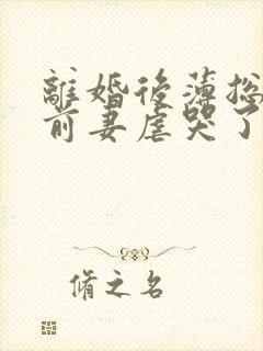 离婚后薄总又被前妻虐哭了大结局