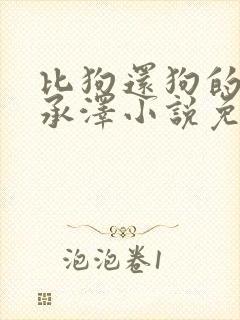 比狗还狗的他魏承泽小说免费阅读全文