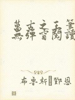 万古之王笔趣阁无弹窗阅读封面