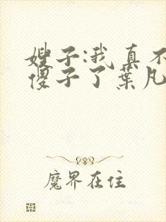 嫂子:我真不是傻子了叶凡封面