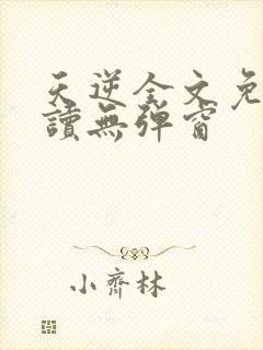 天逆全文免费阅读无弹窗