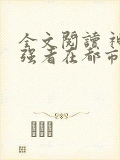 全文阅读 神级强者在都市