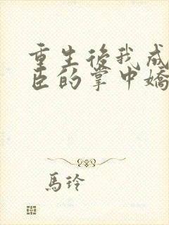 重生后我成了权臣的掌中娇小说