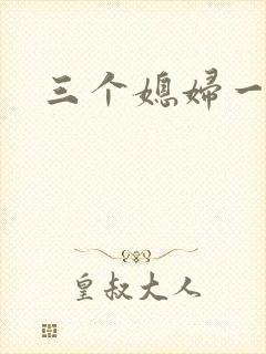 三个媳妇一锅烩