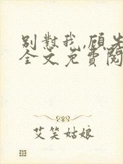 别怼我,顾先生全文免费阅读