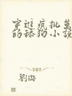 穿进疯批万人迷的舔狗小说免费阅读