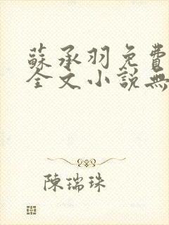 苏承羽免费阅读全文小说无弹窗
