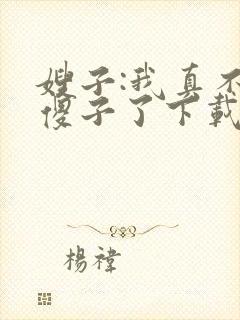 嫂子:我真不是傻子了下载
