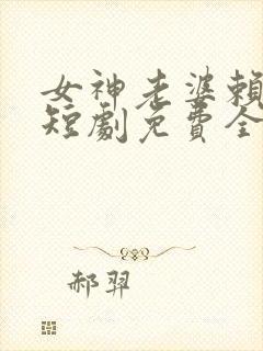 女神老婆赖上我短剧免费全集