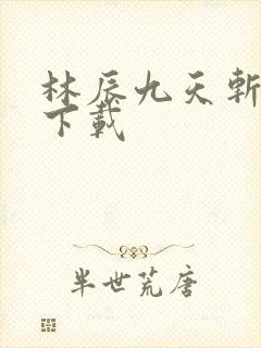 林辰九天斩神诀下载