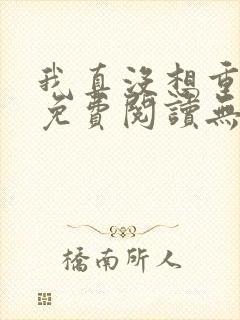 我真没想重生啊免费阅读无弹窗