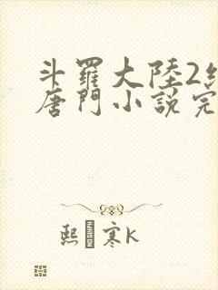 斗罗大陆2绝世唐门小说完本免费阅读