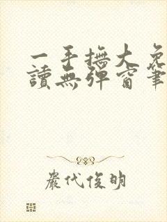 一手抚大免费阅读无弹窗笔趣阁