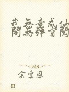 我无意成仙笔趣阁无弹窗阅读