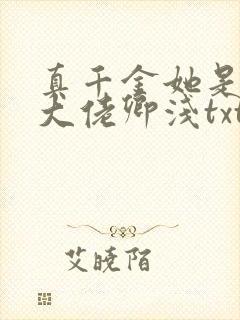 真千金她是全能大佬卿浅txt