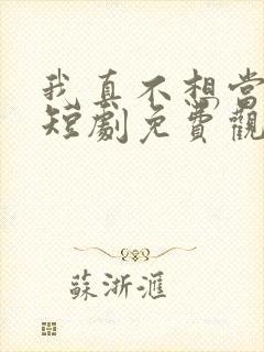 我真不想当皇上短剧免费观看