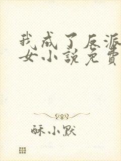 我成了反派亲闺女小说免费阅读